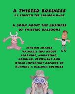 A Twisted Business: By Stretch the Balloon Dude di Wendell Clendennen edito da Createspace