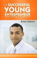 The Successful Young Entrepreneur: Become One Even If You Have a Job! di Buhle Dlamini edito da Createspace