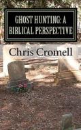 Ghost Hunting: A Biblical Perspective di Chris Cromell edito da Createspace