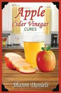 Apple Cider Vinegar Cures di Sharon Daniels edito da Createspace