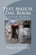Test, Match, Day, Room: Jasper Ward - The Sequence di Philip Ruthen edito da Createspace