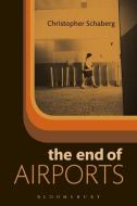 The End of Airports di Dr. Christopher Schaberg edito da Bloomsbury Publishing Plc