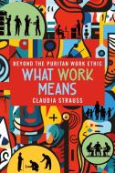 What Work Means di Claudia Strauss edito da Cornell University Press
