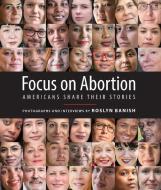 Focus on Abortion: Americans Share Their Stories di Roslyn Banish edito da SKYHORSE PUB