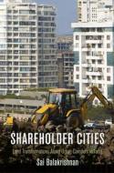 Shareholder Cities: Land Transformations Along Urban Corridors in India di Sai Balakrishnan edito da UNIV OF PENNSYLVANIA PR