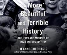 A More Beautiful and Terrible History: The Uses and Misuses of Civil Rights History di Jeanne Theoharis edito da Dreamscape Media