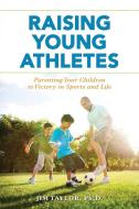 Raising Young Athletes: Parenting Your Children to Victory in Sports and Life di Jim Taylor edito da ROWMAN & LITTLEFIELD