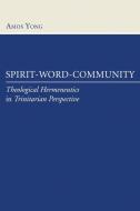 Spirit-Word-Community: Theological Hermeneutics in Trinitarian Perspective di Amos Yong edito da WIPF & STOCK PUBL