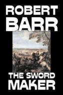 The Sword Maker by Robert Barr, Fiction, Classics, Historical, Action & Adventure di Robert Barr edito da AEGYPAN