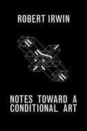 Notes Towards a Conditional Art di Robert Irwin, Matthew Simms edito da Getty Trust Publications