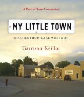 My Little Town: Stories from Lake Wobegon di Garrison Keillor edito da Highbridge Company