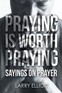 Praying Is Worth Praying: Sayings on Prayer di Larry Elliott edito da COVENANT BOOKS