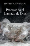 Procesando el Llamado de Dios di Bernardo A. González M. edito da Page Publishing, Inc.