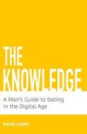 The Knowledge: A Man's Guide To Dating In The Digital Age di David Slater edito da LIGHTNING SOURCE INC