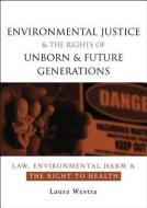 Environmental Justice and the Rights of Unborn and Future Generations di Laura Westra edito da Taylor & Francis Ltd