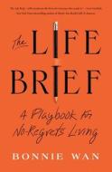 The Life Brief: A Playbook for No-Regrets Living di Bonnie Wan edito da ATRIA