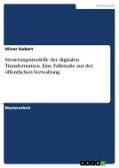 Steuerungsmodelle der digitalen Transformation. Eine Fallstudie aus der öffentlichen Verwaltung di Oliver Gobert edito da GRIN Verlag
