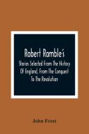 Robert Ramble'S; Stories Selected From The History Of England, From The Conquest To The Revolution di John Frost edito da Alpha Editions