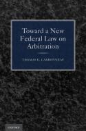 Toward a New Federal Law on Arbitration di Thomas E. Carbonneau edito da OUP USA