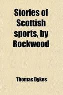Stories Of Scottish Sports, By Rockwood di Thomas Dykes edito da General Books Llc