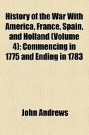 History Of The War With America, France, Spain, And Holland (volume 4); Commencing In 1775 And Ending In 1783 di John Andrews edito da General Books Llc