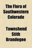 The Flora Of Southwestern Colorado di Townshend Stith Brandegee edito da General Books Llc