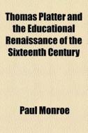 Thomas Platter And The Educational Renaissance Of The Sixteenth Century di Paul Monroe edito da General Books Llc
