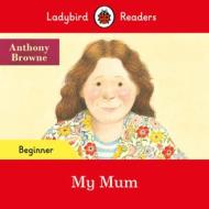 My Mum - Ladybird Readers Beginner Level di Anthony Browne edito da Penguin Random House Children's Uk