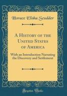 A History of the United States of America: With an Introduction Narrating the Discovery and Settlement (Classic Reprint) di Horace Elisha Scudder edito da Forgotten Books