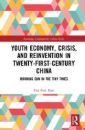 Youth Economy, Crisis, And Reinvention In Twenty-first-century China di Hui Faye Xiao edito da Taylor & Francis Ltd