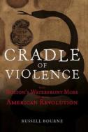 Cradle of Violence: How Boston's Waterfront Mobs Ignited the American Revolution di Russell Bourne edito da Wiley (TP)