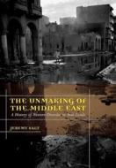 The Unmaking Of The Middle East di Jeremy Salt edito da University Of California Press