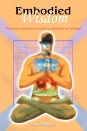 Embodied Wisdom: What Our Anatomy Can Teach Us about the Art of Living di Joy Colangelo edito da AUTHORHOUSE