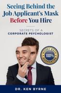 Seeing   Behind the Job Applicant's  Mask Before You Hire di Ken Byrne edito da BEHIND THE MASK SERIES