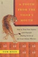 A Tooth from the Tiger's Mouth: How to Treat Your Injuries with Powerful Healing Secrets of the Great Chinese Warrior di Tom Bisio edito da FIRESIDE BOOKS