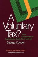 A Voluntary Tax? New Perspectives on Sophisticated Estate Tax Avoidance di George Cooper edito da BROOKINGS INST
