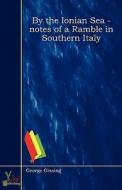 By The Ionian Sea - Notes Of A Ramble In Southern Italy di George Gissing edito da Yokai Publishing