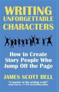 Writing Unforgettable Characters: How to Create Story People Who Jump Off the Page di James Scott Bell edito da LIGHTNING SOURCE INC