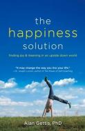 The Happiness Solution: Finding Joy and Meaning in an Upside Down World di Alan Gettis edito da GOODMAN BECK PUB