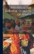 Travels in the Interior Districts of Africa: Performed Under the Direction and Patronage of the African Association, in the Years 1795, 1796, and 1797 di James Rennell, Mungo Park, Mungo Icaaco edito da LEGARE STREET PR