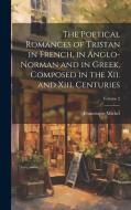 The Poetical Romances of Tristan in French, in Anglo-Norman and in Greek, Composed in the Xii. and Xiii. Centuries; Volume 2 di Francisque Michel edito da LEGARE STREET PR