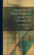 Exercises in Wentworth's Analytic Geometry: With Solutions di George Albert Wentworth edito da LEGARE STREET PR