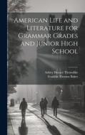 American Life and Literature for Grammar Grades and Junior High School di Franklin Thomas Baker, Ashley Horace Thorndike edito da LEGARE STREET PR