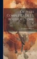 Oeuvres Complétes de J. J. Rousseau, Tome V di Jean-Jacques Rousseau edito da LEGARE STREET PR