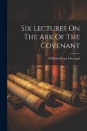 Six Lectures On The Ark Of The Covenant di William Henry Havergal edito da LEGARE STREET PR