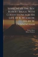 Sermons by the Rev. Robert Bruce, With Collections for His Life, by R. Wodrow, Ed. by W. Cunningham di Robert Bruce, Robert Wodrow edito da LEGARE STREET PR