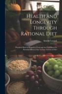 Health and Longevity Through Rational Diet: Practical Hints in Regard to Food and the Usefulness Or Harmful Effects of the Various Articles of Diet di Arnold Lorand edito da LEGARE STREET PR