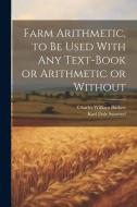 Farm Arithmetic, to be Used With any Text-book or Arithmetic or Without di Charles William Burkett, Karl Dale Swartzel edito da LEGARE STREET PR