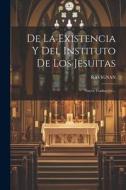 De La Existencia Y Del Instituto De Los Jesuitas: Nueva Traducción... edito da LEGARE STREET PR