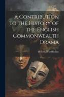 A Contribution to the History of the English Commonwealth Drama di Hyder Edward Rollins edito da LEGARE STREET PR